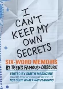 Image of I Can't Keep My Own Secrets : Six-Word Memoirs by Teens Famous & Obscure