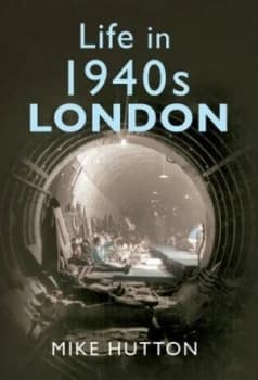 Image of Life in 1940s London by Mike Hutton Hardback