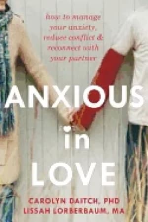 Image of anxious in love how to manage your anxiety reduce conflict and reconnect wi