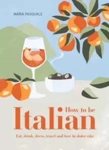 Image of How to Be Italian : Eat, drink, dress, travel and love La Dolce Vita