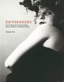 Image of Haunted Bauhaus : Occult Spirituality, Gender Fluidity, Queer Identities, and Radical Politics