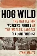 Image of hog wild the battle for workers rights at the worlds largest slaughterhouse