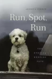 Image of Run, Spot, Run : The Ethics of Keeping Pets