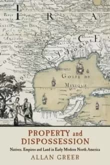 Image of Property and Dispossession : Natives, Empires and Land in Early Modern North America