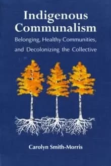 Image of Indigenous Communalism : Belonging, Healthy Communities, and Decolonizing the Collective