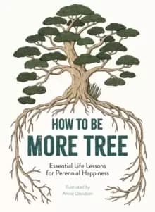 Image of How to Be More Tree : Essential Life Lessons for Perennial Happiness