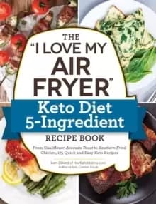 Image of The "I Love My Air Fryer" Keto Diet 5-Ingredient Recipe Book : From Bacon and Cheese Quiche to Chicken Cordon Bleu, 175 Quick and Easy Keto Recipes