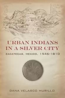 Image of Urban Indians in a Silver City : Zacatecas, Mexico, 1546-1810