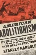 Image of american abolitionism its direct political impact from colonial times into
