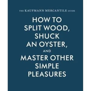 Image of The Kaufmann Mercantile Guide How to Split Wood, Shuck an Oyster, and Master Other Simple Pleasures Hardback 2015