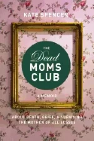 Image of dead moms club a memoir about death grief and surviving the mother of all
