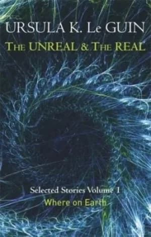 Image of The unreal and the real Volume 1 Where on Earth by Ursula K Le Guin