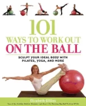 Image of 101 ways to work out on the ball sculpt your ideal body with pilates yoga a