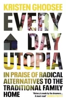 Image of Everyday Utopia : In Praise of Radical Alternatives to the Traditional Family Home