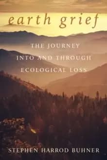 Image of Earth Grief : The Journey Into and Through Ecological Loss