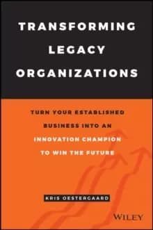 Image of Transforming Legacy Organizations : Turn your Established Business into an Innovation Champion to Win the Future