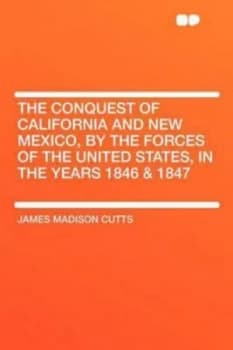 Image of The Conquest of California and New Mexico by the Forces of the United States in the Years 1846 and 1847 by James Madison Cutts Paperback