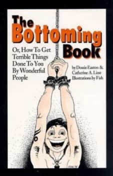 Image of The Bottoming Book or How to Get Terrible Things Done to You by Wonderful People by Dossie Easton Book