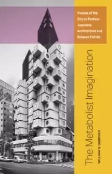 Image of The Metabolist Imagination : Visions of the City in Postwar Japanese Architecture and Science Fiction