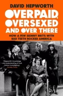 Image of Overpaid, Oversexed and Over There : How a Few Skinny Brits with Bad Teeth Rocked America