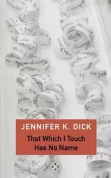 Image of That Which I Touch Has No Name - Jennifer K. Dick - Paperback - Used