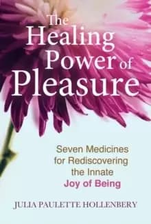 Image of The Healing Power of Pleasure : Seven Medicines for Rediscovering the Innate Joy of Being