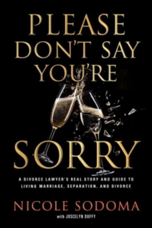Image of Please Don't Say You're Sorry : An Empowering Perspective on Marriage, Separation, and Divorce from a Marriage-Loving Divorce Attorney Hardback