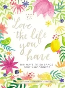Image of Love the Life You Have : 100 Ways to Embrace God's Goodness
