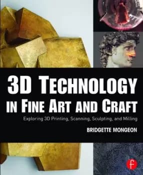 Image of 3D Technology in Fine Art and CraftExploring 3D Printing Scanning Sculpting and Milling