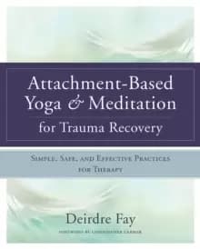 Image of Attachment-Based Yoga & Meditation for Trauma Recovery : Simple, Safe, and Effective Practices for Therapy