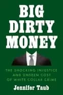 Image of big dirty money the shocking injustice and unseen cost of white collar crim