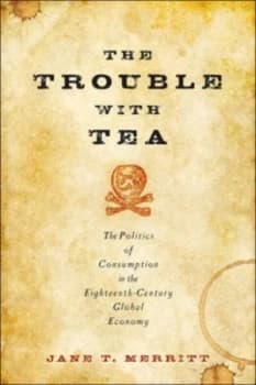Image of The Trouble with Tea - the Politics of Consumption in the Eighteenth-Century Global Economy by Jane T. Merritt Book