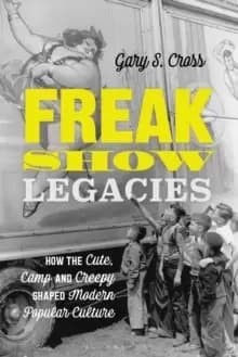 Image of Freak Show Legacies : How the Cute, Camp and Creepy Shaped Modern Popular Culture