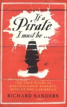 Image of If a Pirate I Must Be by Richard Sanders Hardback