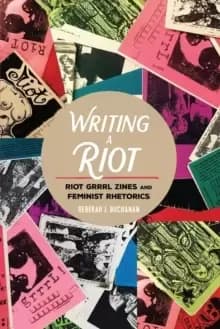Image of Writing a Riot : Riot Grrrl Zines and Feminist Rhetorics