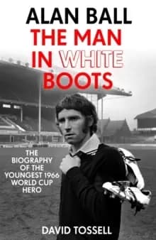 Image of Alan Ball: The Man in White Boots : The biography of the youngest 1966 World Cup Hero
