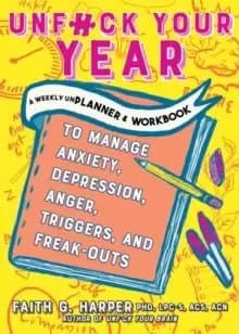 Image of Unfuck Your Year : A Weekly Unplanner and Workbook to Manage Anxiety, Depression, Anger, Triggers, and Freak-Outs