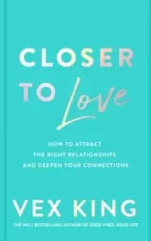 Image of Closer to Love : How to Attract the Right Relationships and Deepen Your Connections