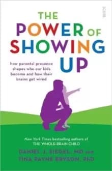 Image of The Power of Showing Up : how parental presence shapes who our kids become and how their brains get wired