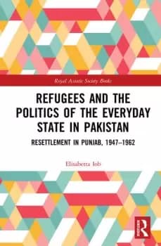 Image of Refugees and the Politics of the Everyday State in PakistanResettlement in Punjab 1947-1962