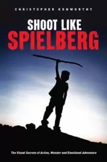 Image of Shoot Like Spielberg : The Visual Secrets of Action, Wonder and Emotional Adventure