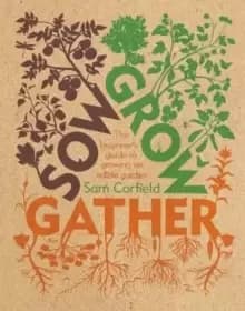 Image of Sow Grow Gather : The Beginner's Guide to Growing an Edible Garden