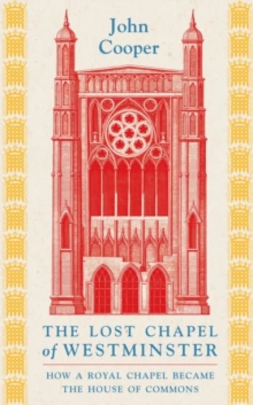 Image of The Lost Chapel of Westminster : How a Royal Chapel Became the House of Commons Hardback