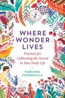 Image of Where Wonder Lives : Practices for Cultivating the Sacred in Your Daily Life