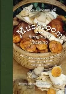 Image of Mushroom Foraging and Feasting : Recollections and Recipes From a Lifetime on the Hunt