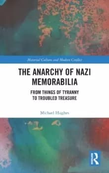 Image of The Anarchy of Nazi Memorabilia : From Things of Tyranny to Troubled Treasure