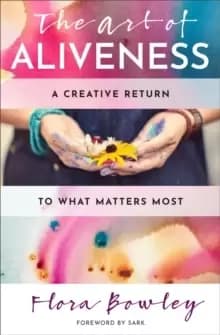 Image of The Art of Aliveness : A Creative Return to What Matters Most