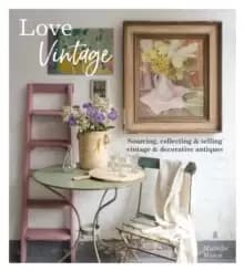 Image of Love Vintage : Sourcing, Collecting & Selling Vintage & Decorative Antiques