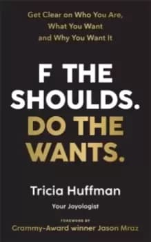 Image of F the Shoulds. Do the Wants : Get Clear on Who You Are, What You Want and Why You Want It