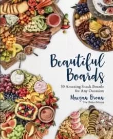 Image of Beautiful Boards : 50 Amazing Snack Boards for Any Occasion